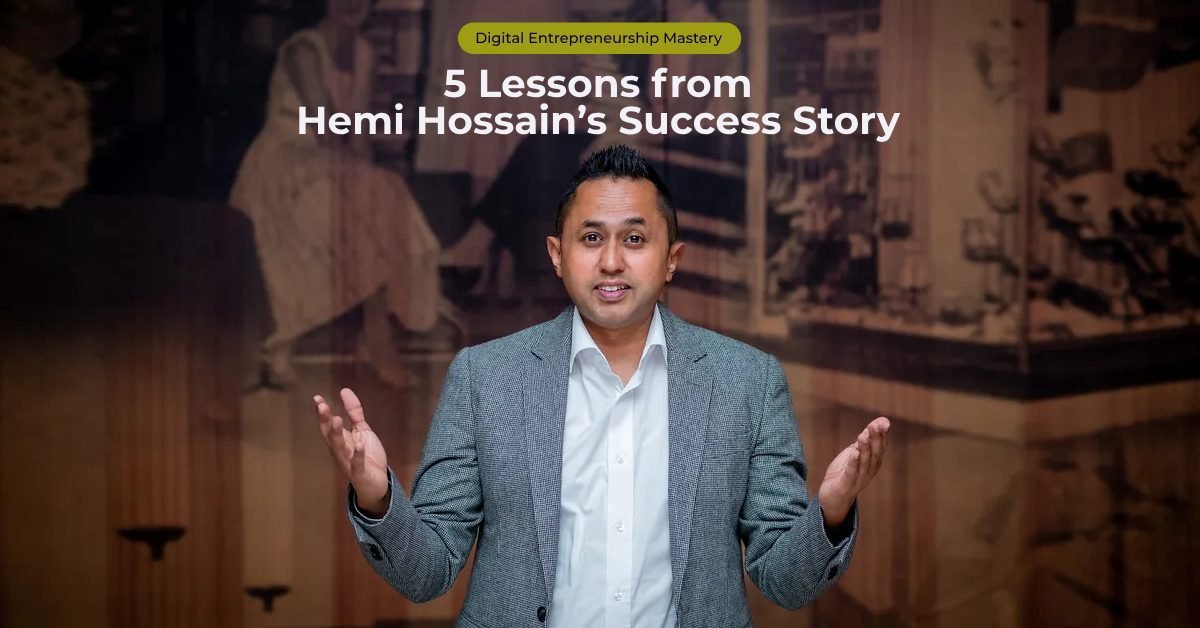 Digital Entrepreneurship Mastery: 5 Lessons from Hemi Hossain's Success Story